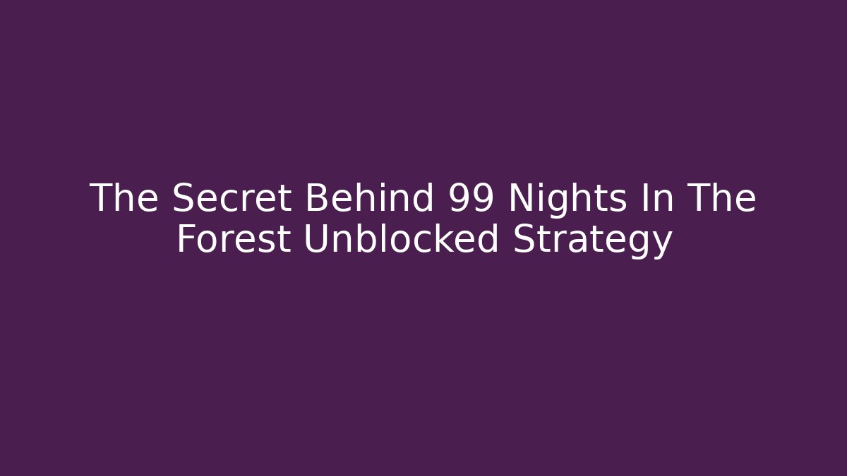 The Secret Behind 99 Nights In The Forest Unblocked Strategy