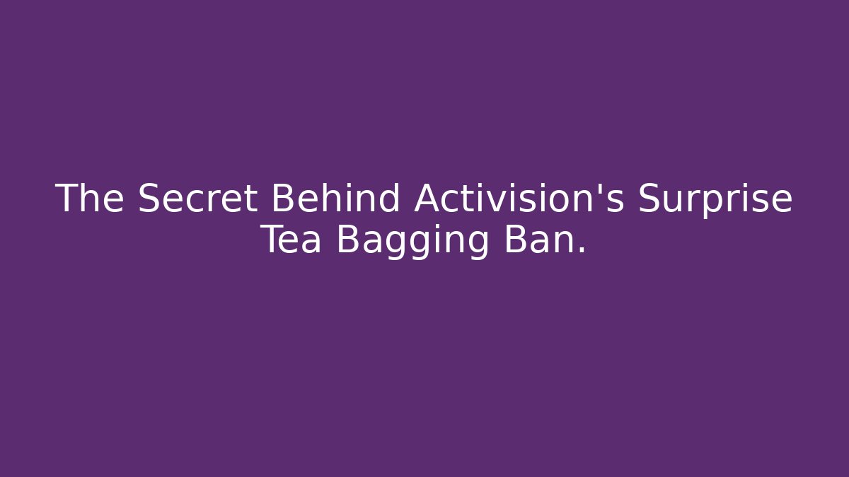 The Secret Behind Activision's Surprise Tea Bagging Ban. - Critter Realm