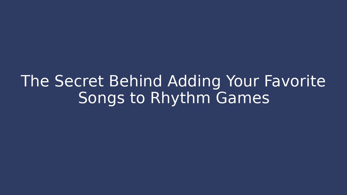 The Secret Behind Adding Your Favorite Songs to Rhythm Games
