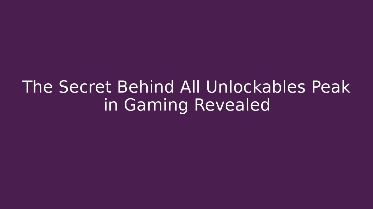 The Secret Behind All Unlockables Peak in Gaming Revealed