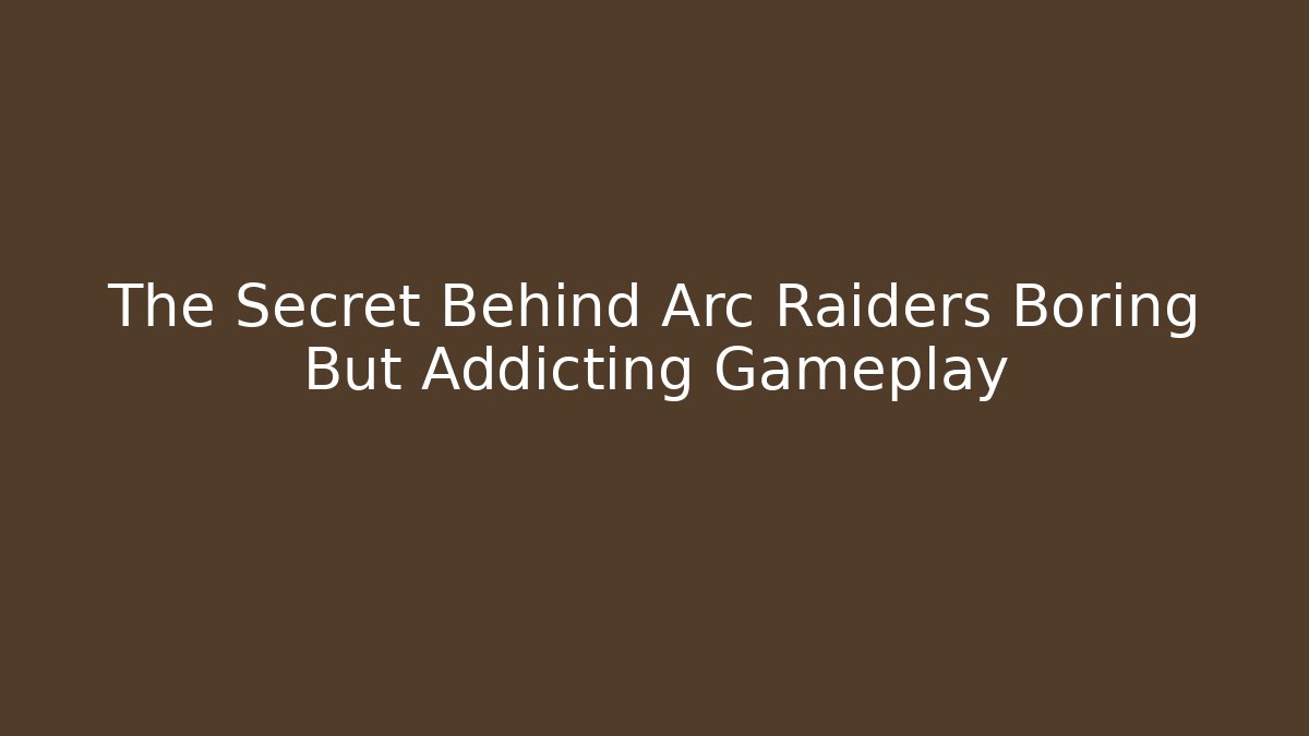 The Secret Behind Arc Raiders Boring But Addicting Gameplay