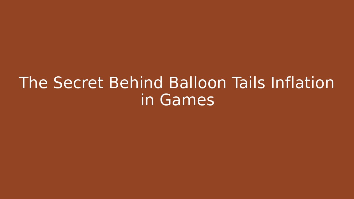 The Secret Behind Balloon Tails Inflation in Games