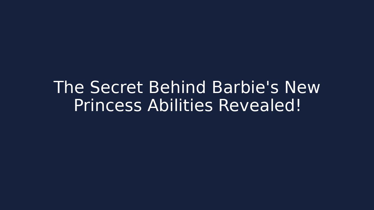 The Secret Behind Barbie's New Princess Abilities Revealed!
