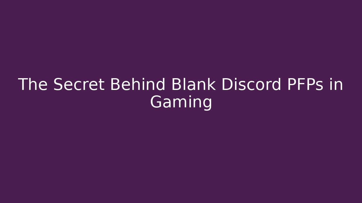 The Secret Behind Blank Discord PFPs in Gaming