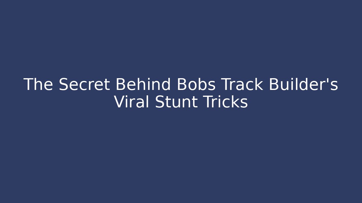 The Secret Behind Bobs Track Builder's Viral Stunt Tricks