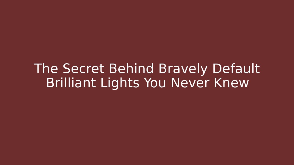 The Secret Behind Bravely Default Brilliant Lights You Never Knew - Critter Realm