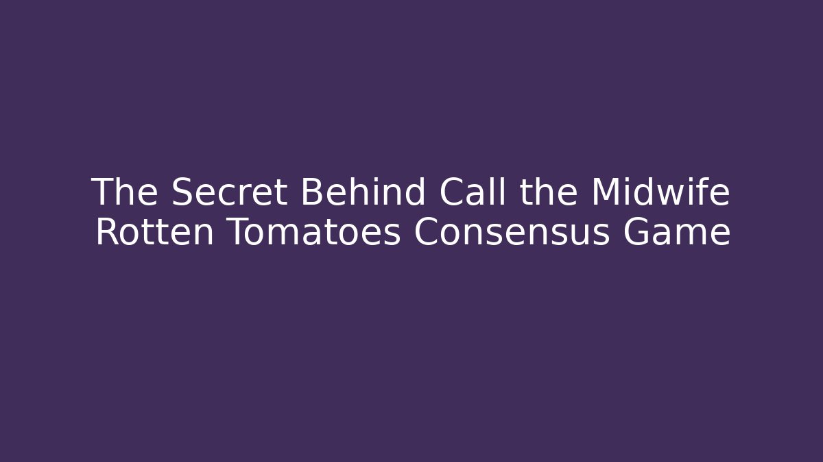 The Secret Behind Call the Midwife Rotten Tomatoes Consensus Game - Critter Realm