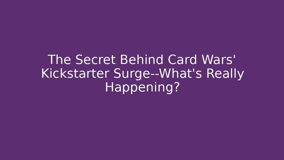 The Secret Behind Card Wars' Kickstarter Surge—What's Really Happening?
