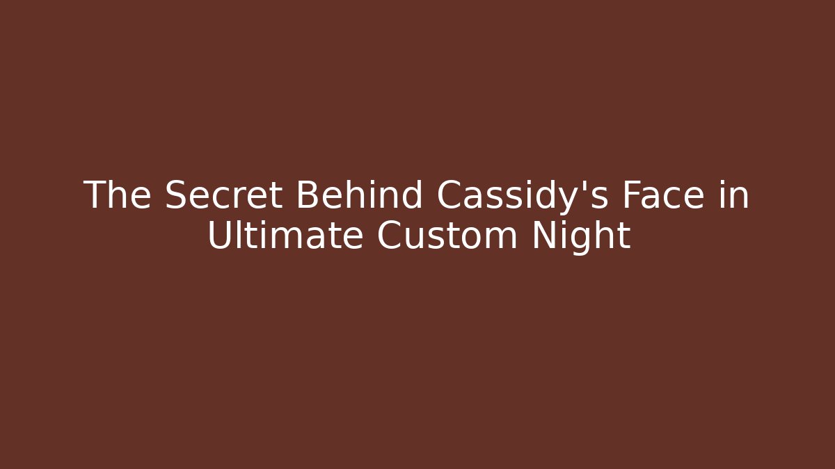 The Secret Behind Cassidy's Face in Ultimate Custom Night