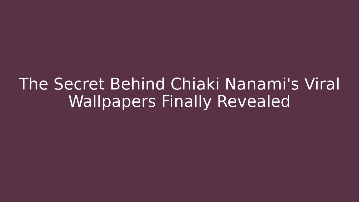 The Secret Behind Chiaki Nanami’s Viral Wallpapers Finally Revealed