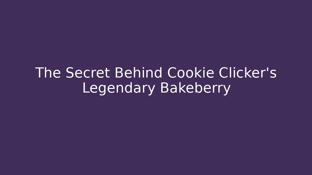 The Secret Behind Cookie Clicker's Legendary Bakeberry