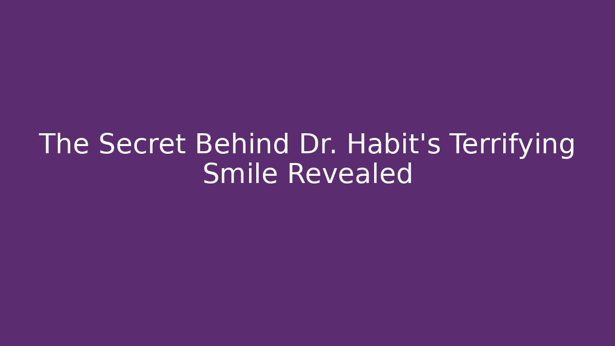 The Secret Behind Dr. Habit's Terrifying Smile Revealed