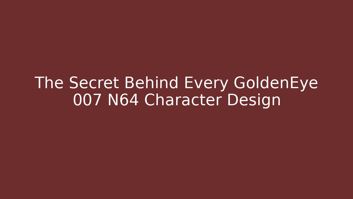 The Secret Behind Every GoldenEye 007 N64 Character Design