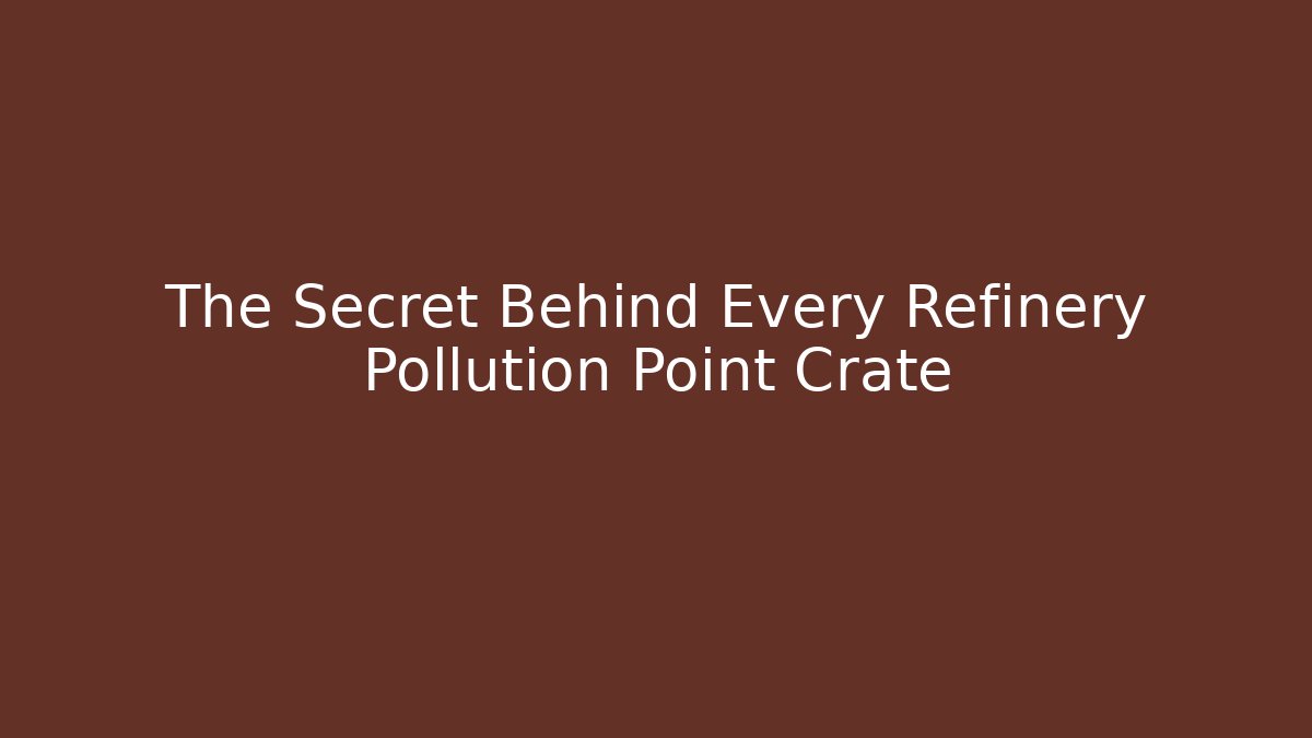 The Secret Behind Every Refinery Pollution Point Crate