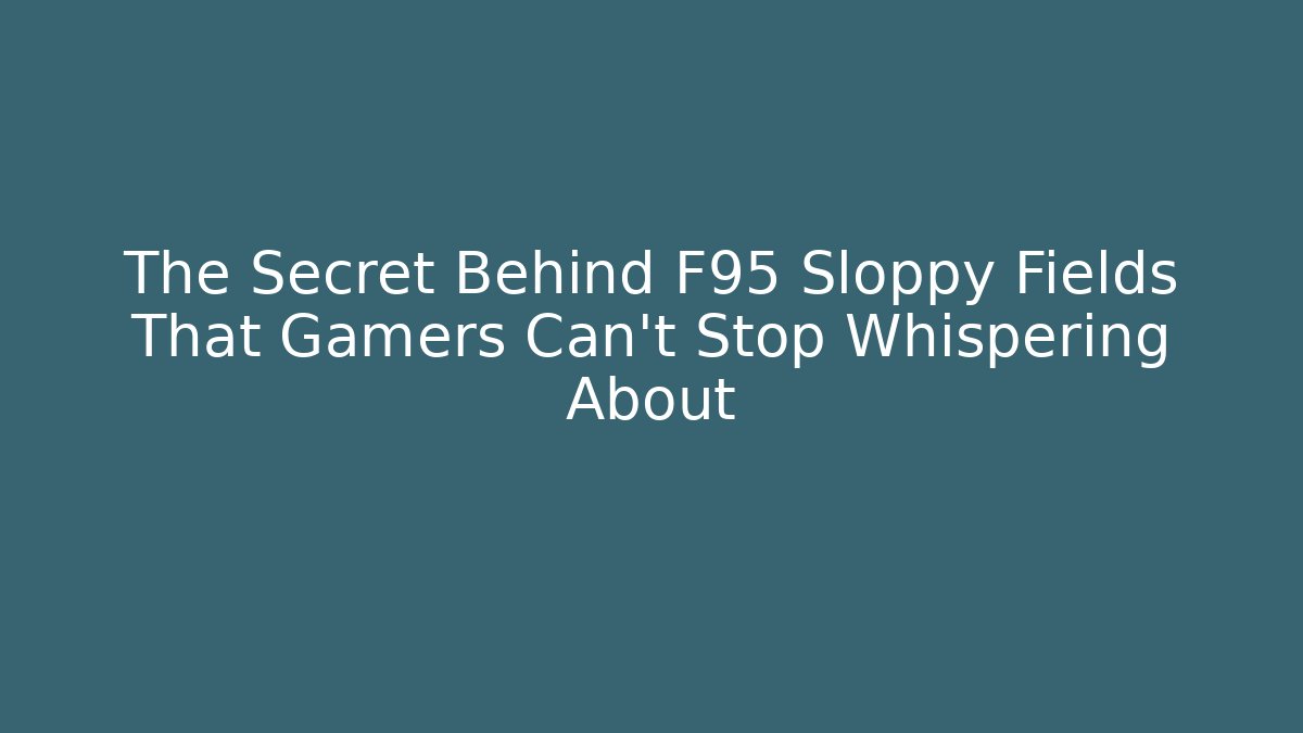 The Secret Behind F95 Sloppy Fields That Gamers Can't Stop Whispering About