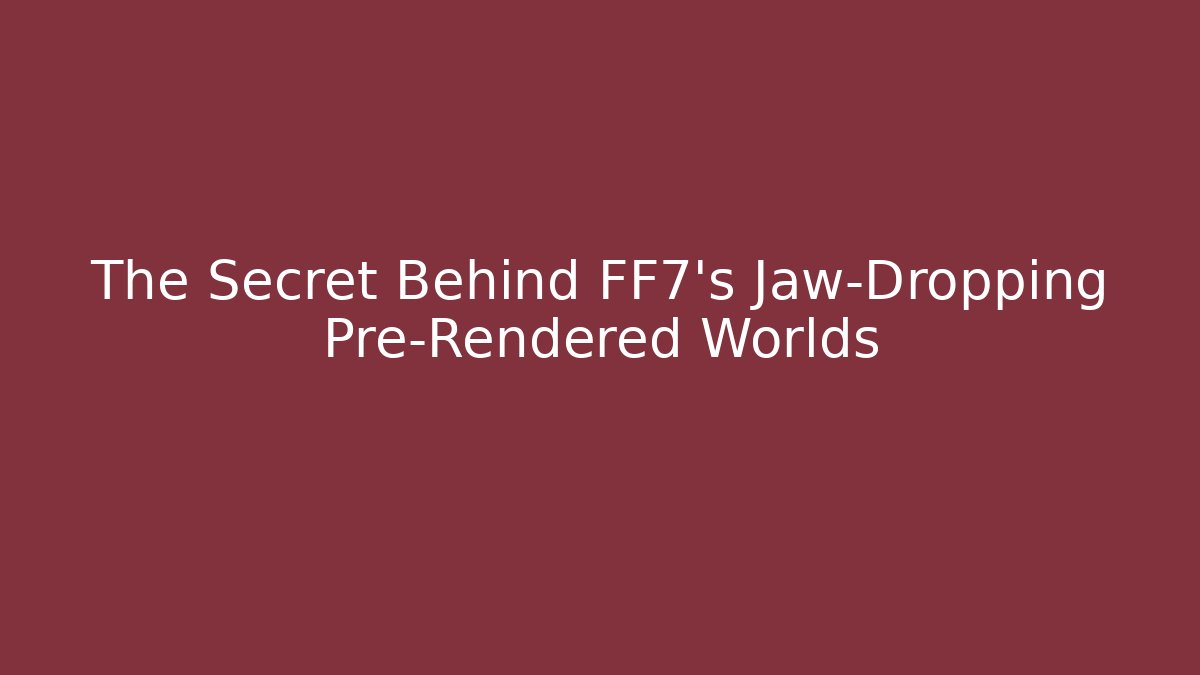 The Secret Behind FF7's Jaw-Dropping Pre-Rendered Worlds