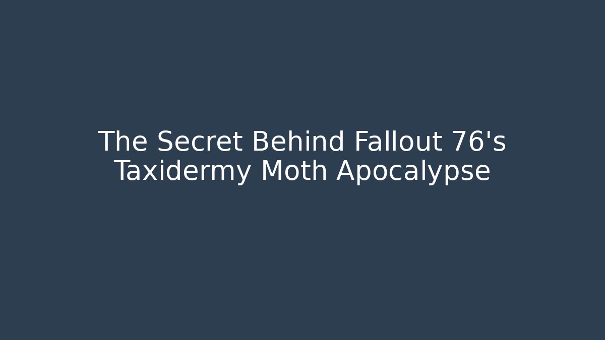 The Secret Behind Fallout 76’s Taxidermy Moth Apocalypse
