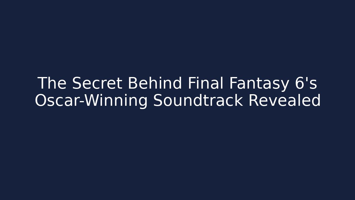 The Secret Behind Final Fantasy 6's Oscar-Winning Soundtrack Revealed