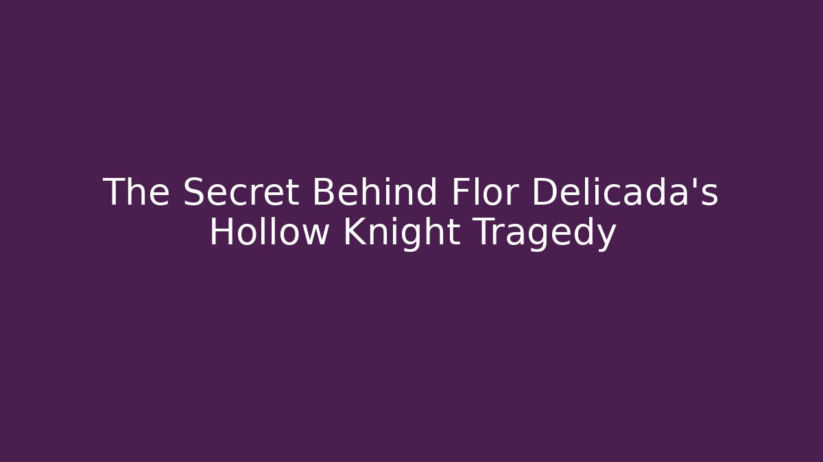 The Secret Behind Flor Delicada's Hollow Knight Tragedy