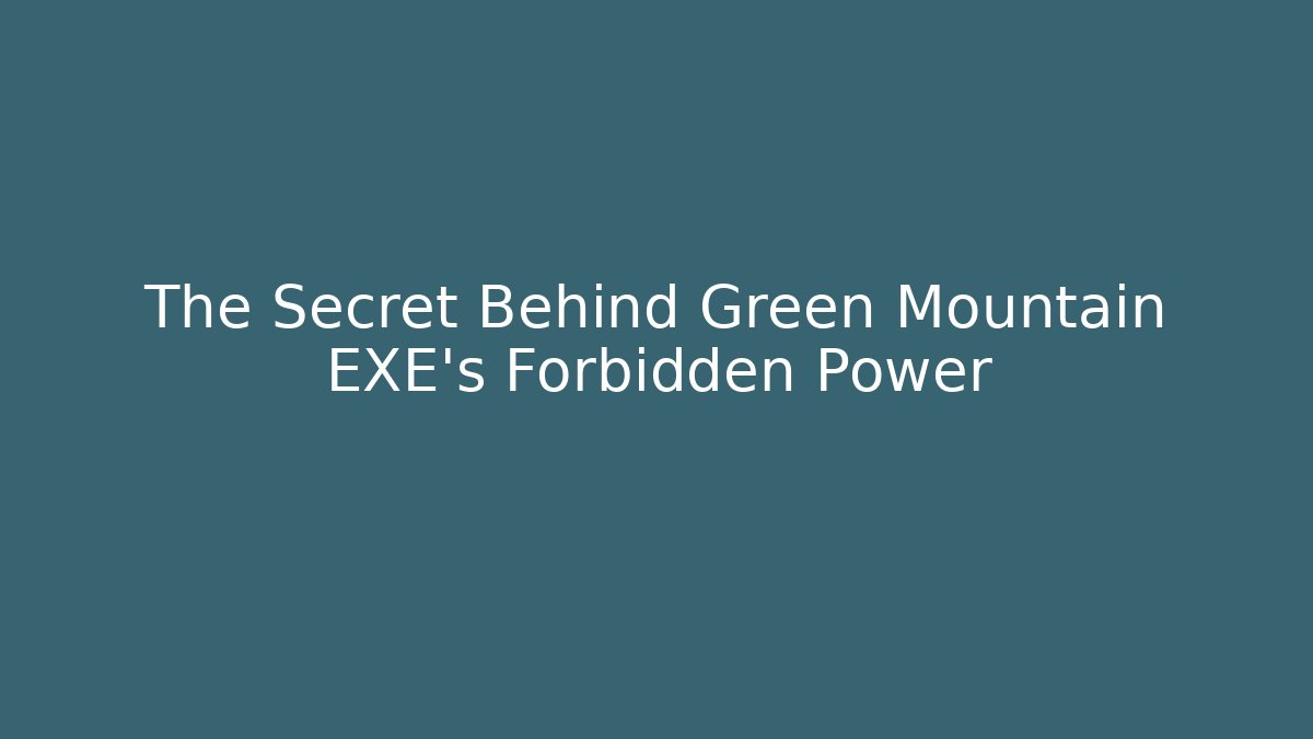 The Secret Behind Green Mountain EXE’s Forbidden Power