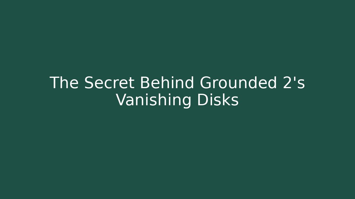 The Secret Behind Grounded 2's Vanishing Disks