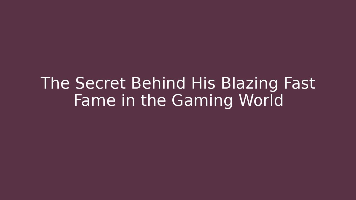 The Secret Behind His Blazing Fast Fame in the Gaming World