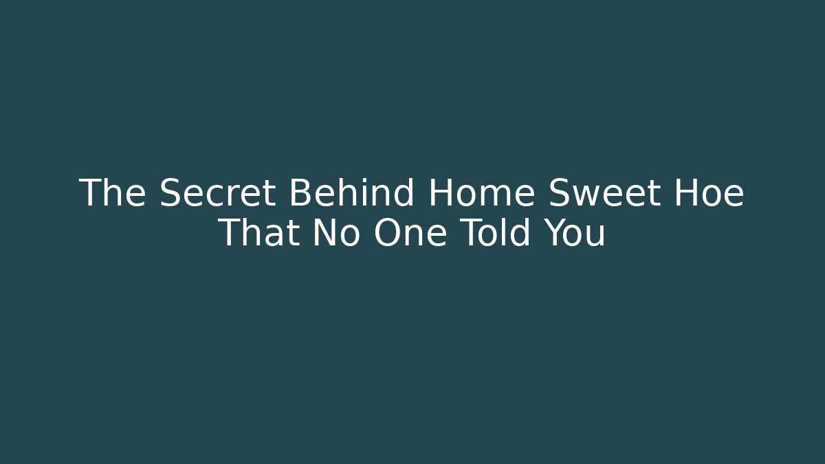 The Secret Behind Home Sweet Hoe That No One Told You