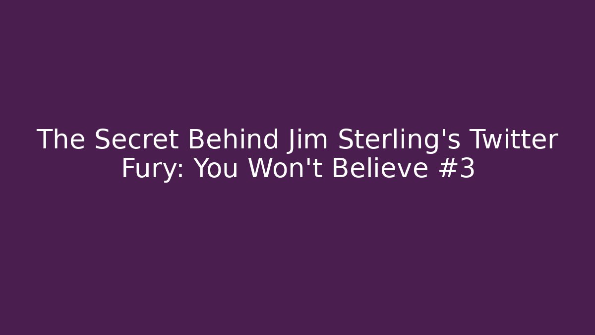 The Secret Behind Jim Sterling's Twitter Fury: You Won't Believe #3