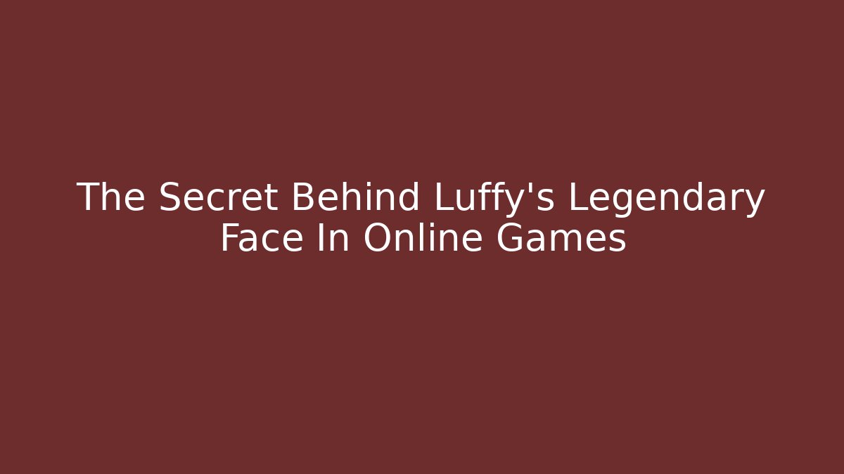 The Secret Behind Luffy's Legendary Face In Online Games