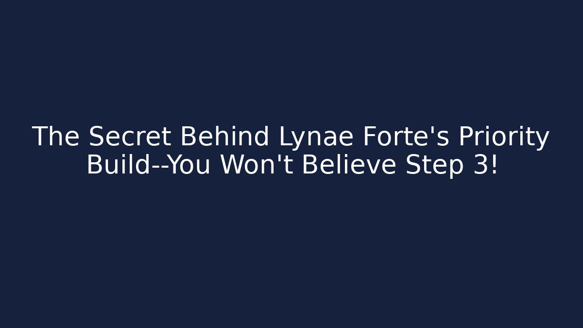The Secret Behind Lynae Forte's Priority Build—You Won't Believe Step 3!