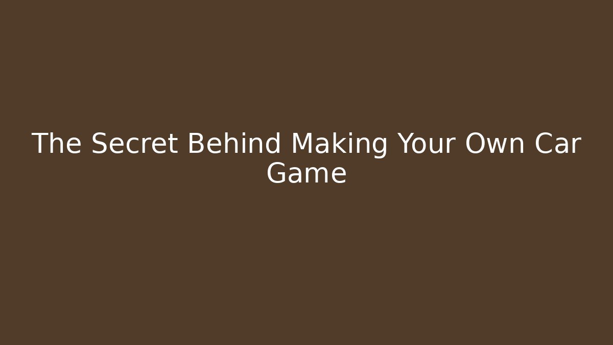 The Secret Behind Making Your Own Car Game