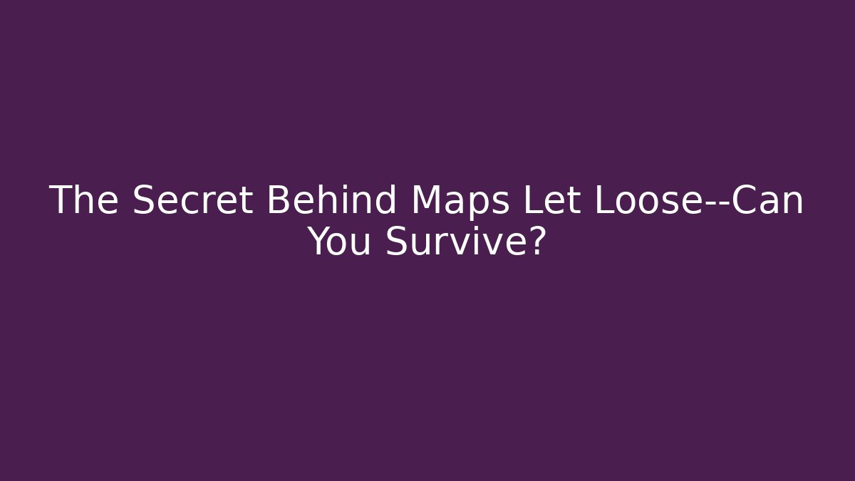 The Secret Behind Maps Let Loose—Can You Survive?