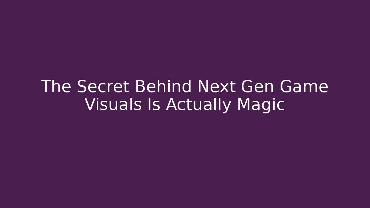 The Secret Behind Next Gen Game Visuals Is Actually Magic
