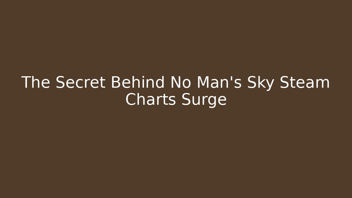 The Secret Behind No Man's Sky Steam Charts Surge
