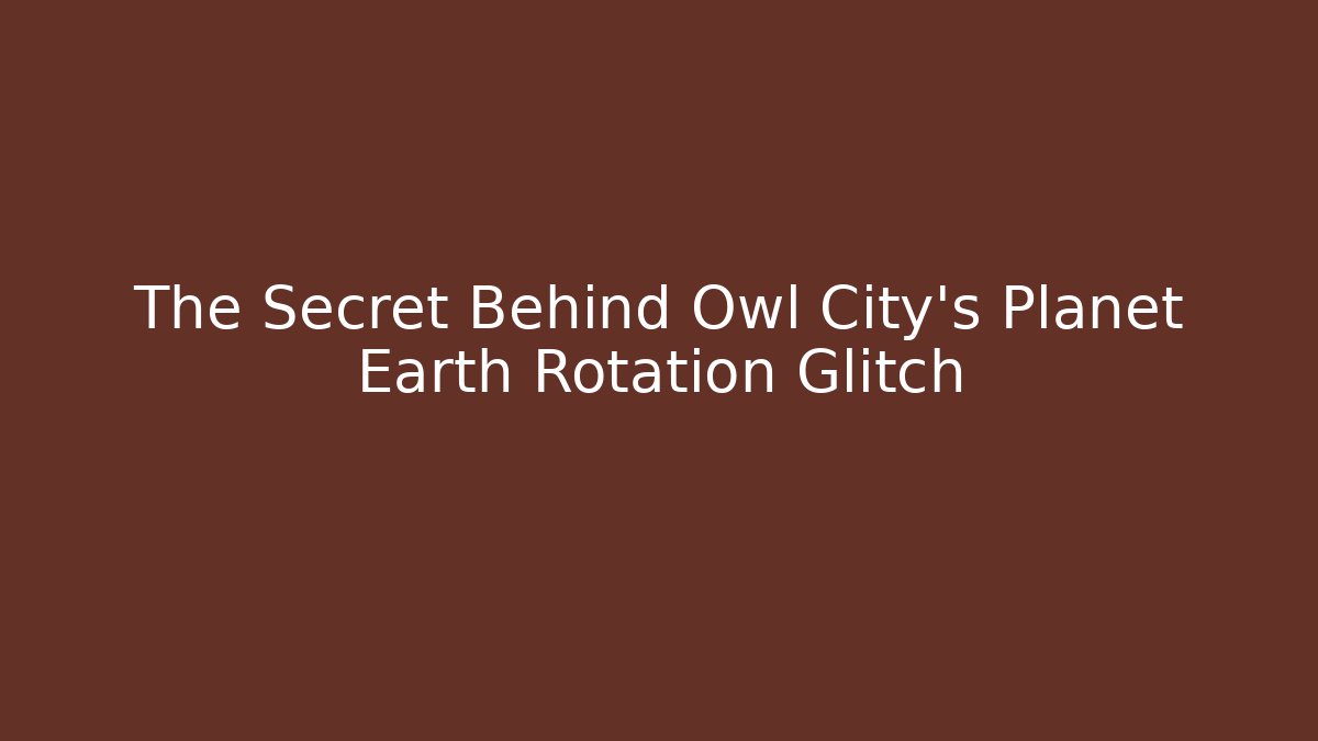 The Secret Behind Owl City's Planet Earth Rotation Glitch
