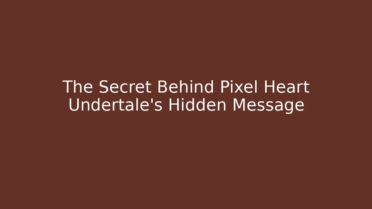 The Secret Behind Pixel Heart Undertale’s Hidden Message