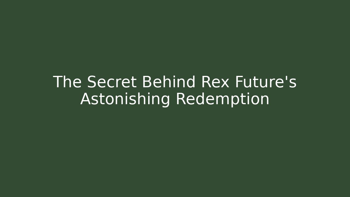 The Secret Behind Rex Future's Astonishing Redemption