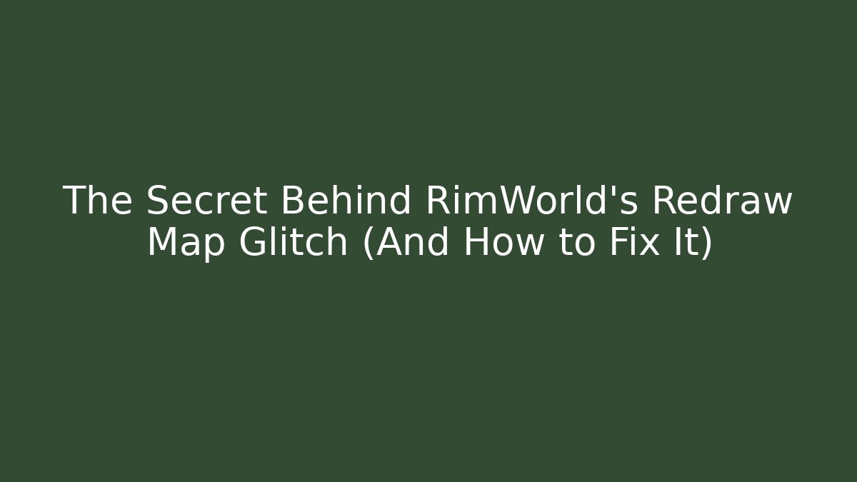 The Secret Behind RimWorld's Redraw Map Glitch (And How to Fix It)