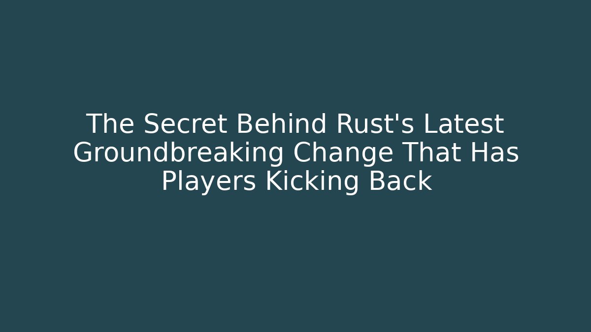The Secret Behind Rust's Latest Groundbreaking Change That Has Players Kicking Back