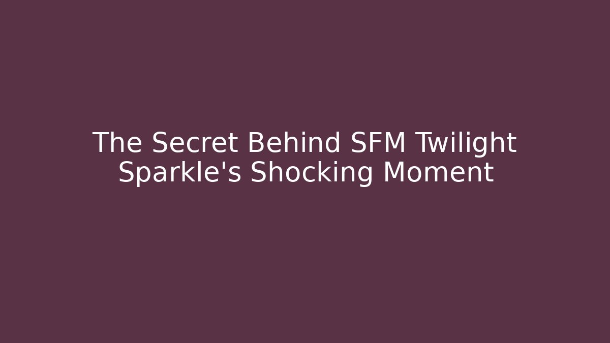 The Secret Behind SFM Twilight Sparkle's Shocking Moment