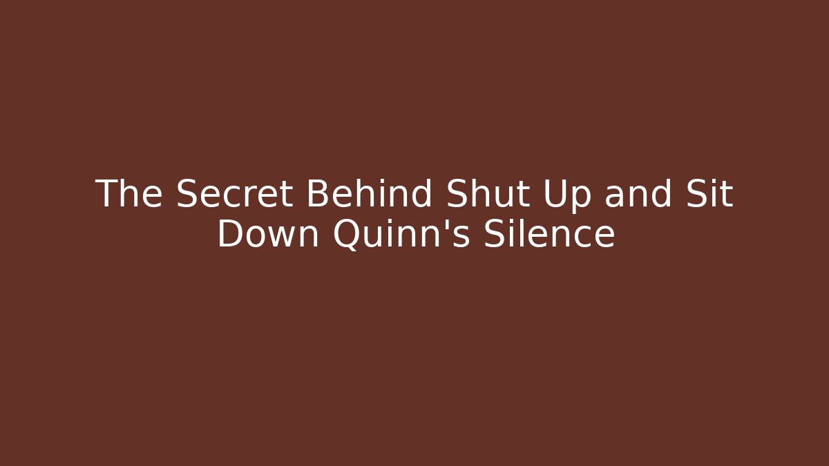 The Secret Behind Shut Up and Sit Down Quinn's Silence
