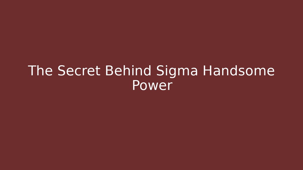 The Secret Behind Sigma Handsome Power