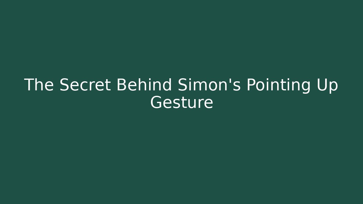 The Secret Behind Simon's Pointing Up Gesture