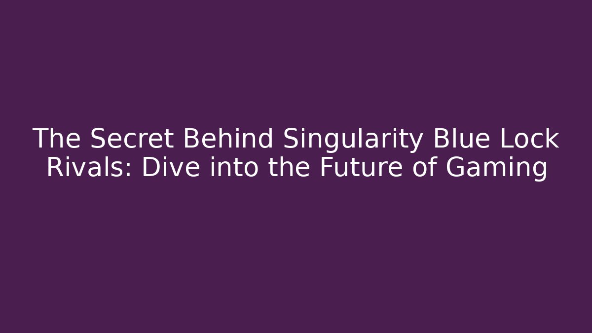 The Secret Behind Singularity Blue Lock Rivals: Dive into the Future of Gaming