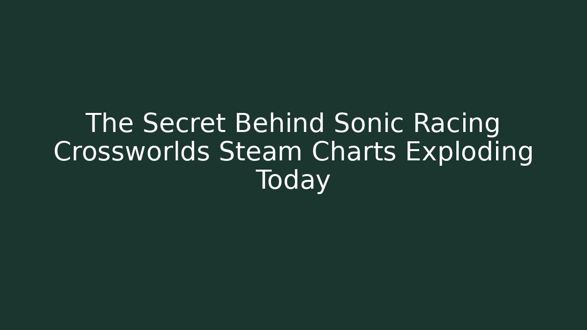 The Secret Behind Sonic Racing Crossworlds Steam Charts Exploding Today