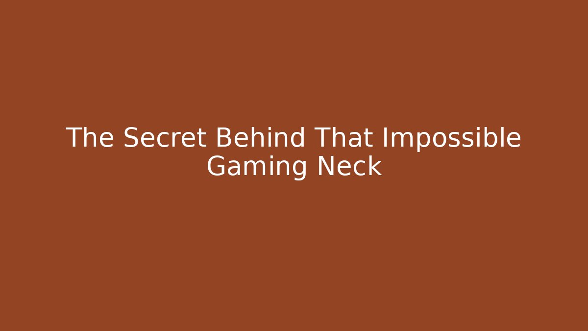 The Secret Behind That Impossible Gaming Neck