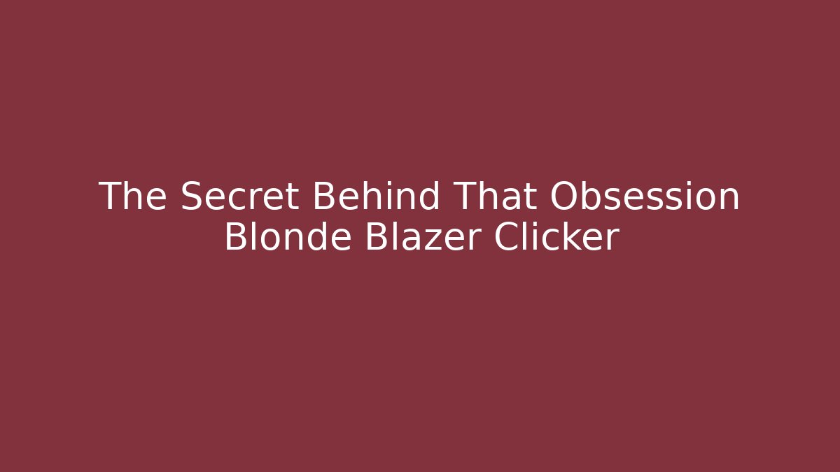 The Secret Behind That Obsession Blonde Blazer Clicker