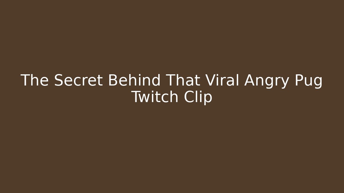The Secret Behind That Viral Angry Pug Twitch Clip - Critter Realm