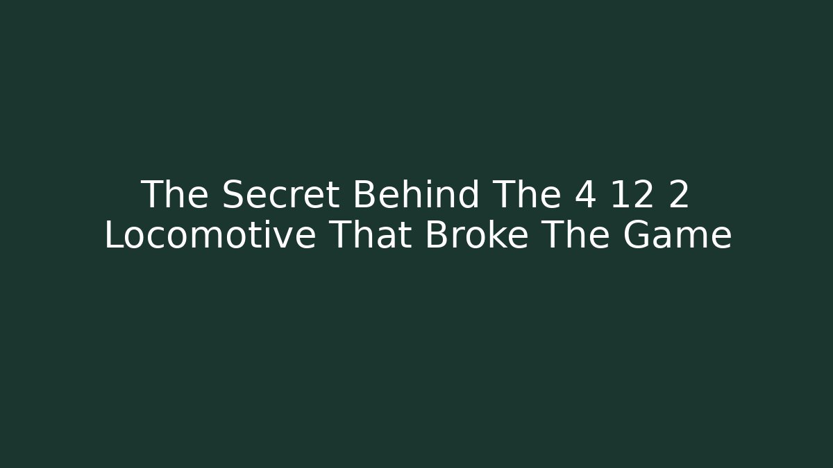The Secret Behind The 4 12 2 Locomotive That Broke The Game
