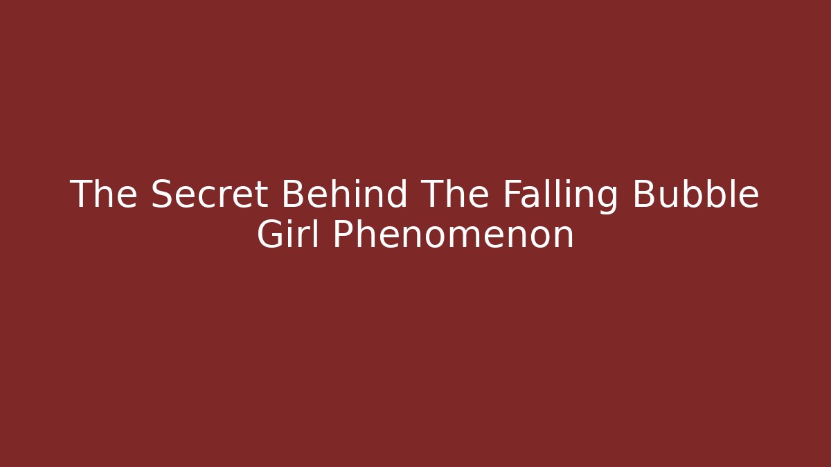 The Secret Behind The Falling Bubble Girl Phenomenon